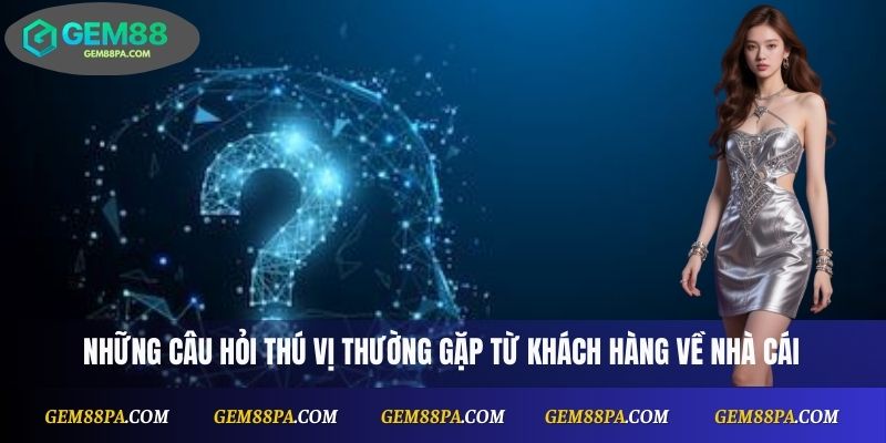 Câu hỏi thường gặp thú vị của khách hàng về nhà cái
